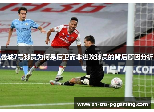曼城7号球员为何是后卫而非进攻球员的背后原因分析