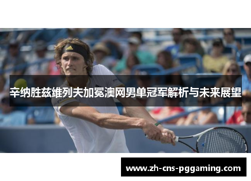 辛纳胜兹维列夫加冕澳网男单冠军解析与未来展望 辛纳胜兹维列夫加冕澳网男单冠军解析与未来展望