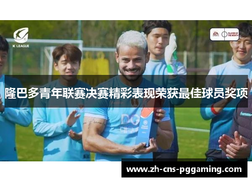 隆巴多青年联赛决赛精彩表现荣获最佳球员奖项