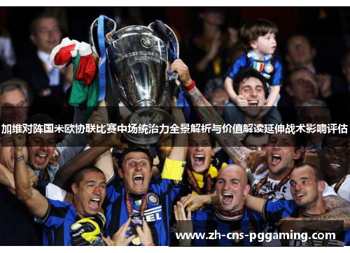 加维对阵国米欧协联比赛中场统治力全景解析与价值解读延伸战术影响评估 加维对阵国米欧协联比赛中场统治力全景解析与价值解读延伸战术影响评估