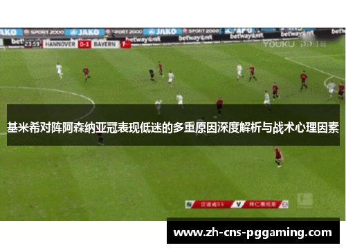 基米希对阵阿森纳亚冠表现低迷的多重原因深度解析与战术心理因素