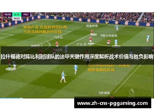 拉什福德对阵比利时球队的法甲关键作用深度解析战术价值与胜负影响