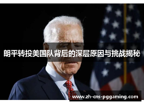 朗平转投美国队背后的深层原因与挑战揭秘 朗平转投美国队背后的深层原因与挑战揭秘