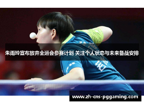 朱雨玲宣布放弃全运会参赛计划 关注个人状态与未来备战安排 朱雨玲宣布放弃全运会参赛计划 关注个人状态与未来备战安排