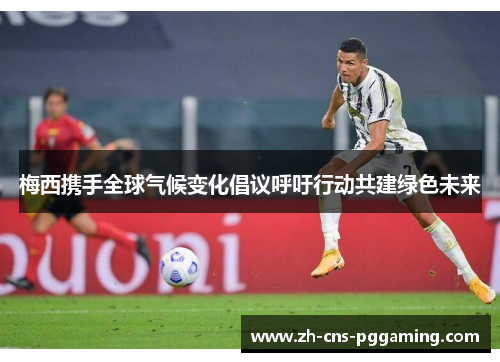 梅西携手全球气候变化倡议呼吁行动共建绿色未来 梅西携手全球气候变化倡议呼吁行动共建绿色未来
