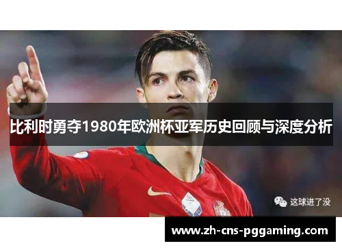 比利时勇夺1980年欧洲杯亚军历史回顾与深度分析