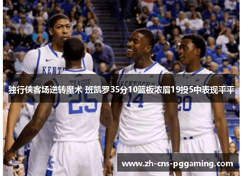 独行侠客场逆转魔术 班凯罗35分10篮板浓眉19投5中表现平平