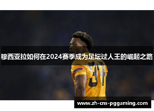 穆西亚拉如何在2024赛季成为足坛过人王的崛起之路