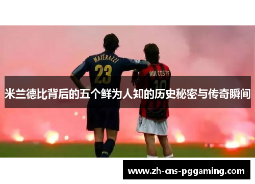 米兰德比背后的五个鲜为人知的历史秘密与传奇瞬间 米兰德比背后的五个鲜为人知的历史秘密与传奇瞬间