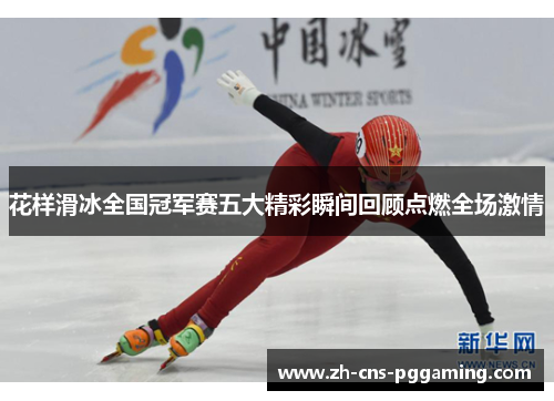 花样滑冰全国冠军赛五大精彩瞬间回顾点燃全场激情 花样滑冰全国冠军赛五大精彩瞬间回顾点燃全场激情